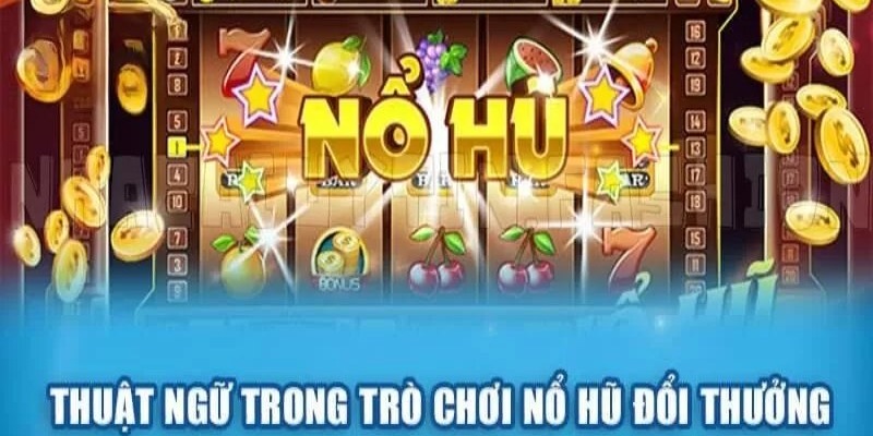 Người chơi cần nắm vững các thuật ngữ của thể loại game nổ hũ